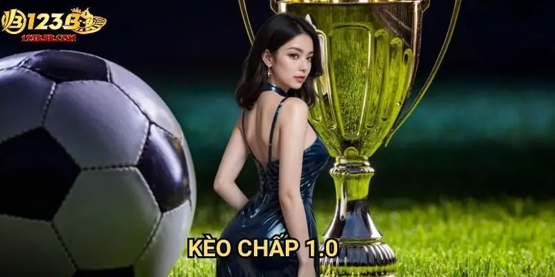 Kèo chấp 1.0 123b chi tiết - Hiểu rõ để thắng lớn trong cá cược bóng đá