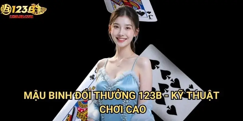 Mậu binh đổi thưởng 123b - Kỹ thuật chơi cao